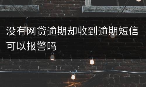 没有网贷逾期却收到逾期短信可以报警吗