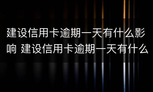 建设信用卡逾期一天有什么影响 建设信用卡逾期一天有什么影响嘛