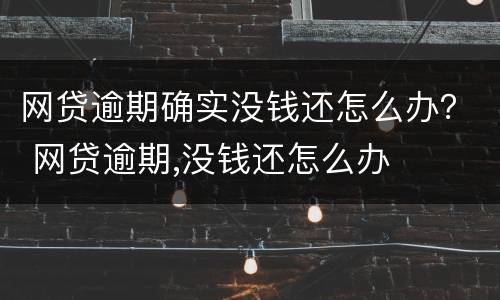 网贷逾期确实没钱还怎么办？ 网贷逾期,没钱还怎么办