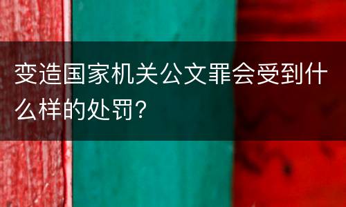 变造国家机关公文罪会受到什么样的处罚？