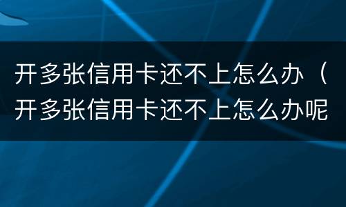 开多张信用卡还不上怎么办（开多张信用卡还不上怎么办呢）
