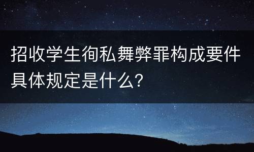 招收学生徇私舞弊罪构成要件具体规定是什么？