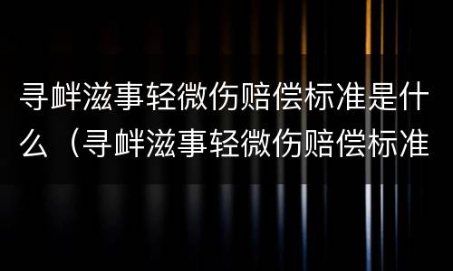 寻衅滋事轻微伤赔偿标准是什么（寻衅滋事轻微伤赔偿标准是什么样的）