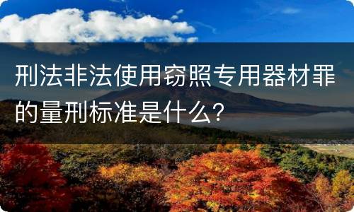 刑法非法使用窃照专用器材罪的量刑标准是什么？