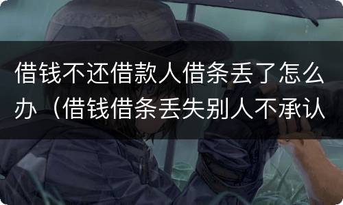 借钱不还借款人借条丢了怎么办（借钱借条丢失别人不承认怎么办）