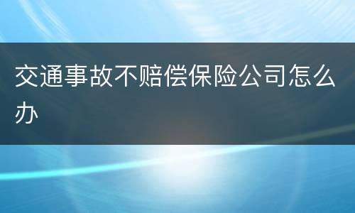 交通事故不赔偿保险公司怎么办
