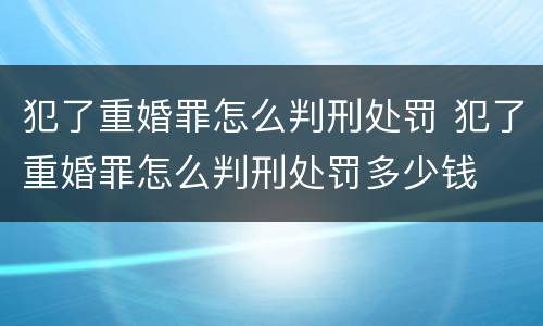 犯了重婚罪怎么判刑处罚 犯了重婚罪怎么判刑处罚多少钱