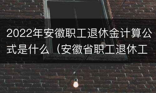 2022年安徽职工退休金计算公式是什么（安徽省职工退休工资计算公式2020）