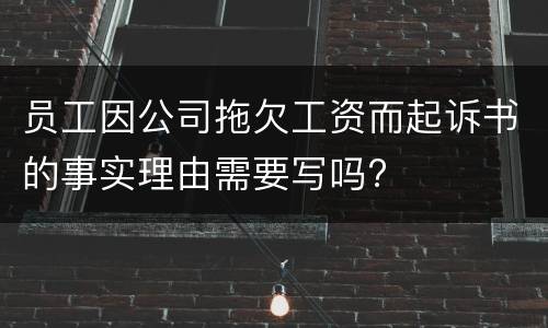 员工因公司拖欠工资而起诉书的事实理由需要写吗?