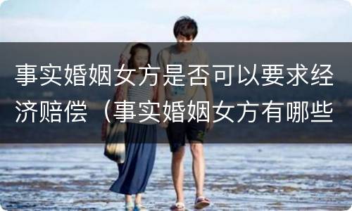 事实婚姻女方是否可以要求经济赔偿（事实婚姻女方有哪些权益）