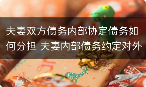 夫妻双方债务内部协定债务如何分担 夫妻内部债务约定对外有效