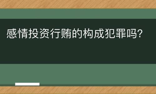 感情投资行贿的构成犯罪吗？