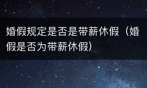婚假规定是否是带薪休假（婚假是否为带薪休假）