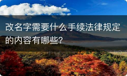 改名字需要什么手续法律规定的内容有哪些？
