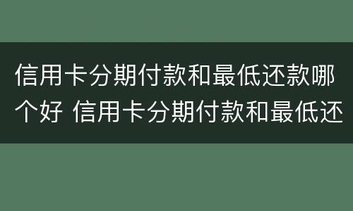 信用卡分期付款和最低还款哪个好 信用卡分期付款和最低还款哪个好用