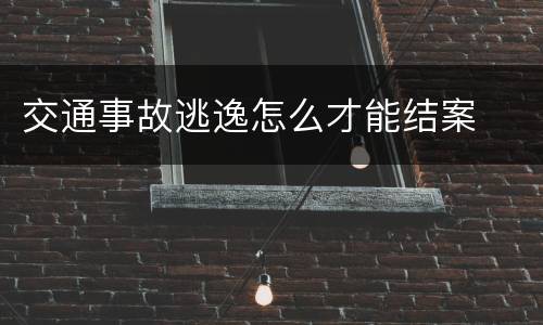 交通事故逃逸怎么才能结案