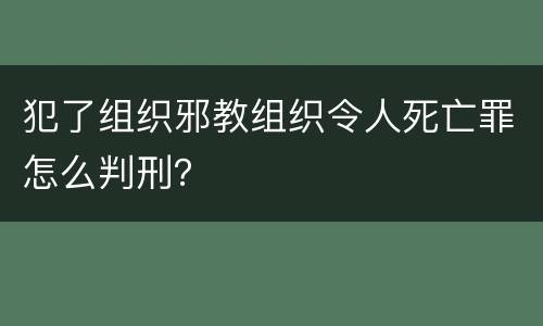 犯了组织邪教组织令人死亡罪怎么判刑？