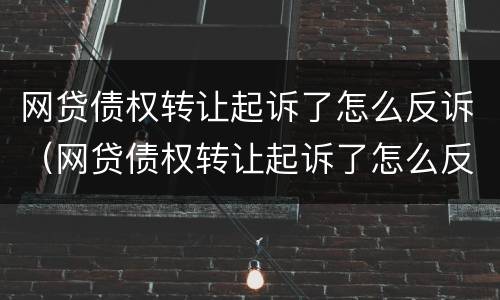 网贷债权转让起诉了怎么反诉（网贷债权转让起诉了怎么反诉对方）