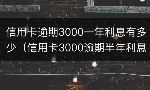 信用卡逾期3000一年利息有多少（信用卡3000逾期半年利息多少）