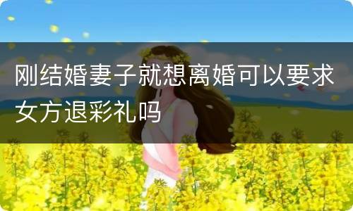 刚结婚妻子就想离婚可以要求女方退彩礼吗