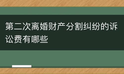 第二次离婚财产分割纠纷的诉讼费有哪些
