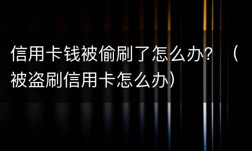 信用卡钱被偷刷了怎么办？（被盗刷信用卡怎么办）