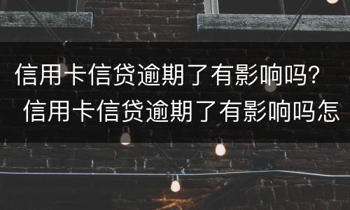 信用卡信贷逾期了有影响吗？ 信用卡信贷逾期了有影响吗怎么办