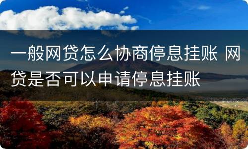 一般网贷怎么协商停息挂账 网贷是否可以申请停息挂账