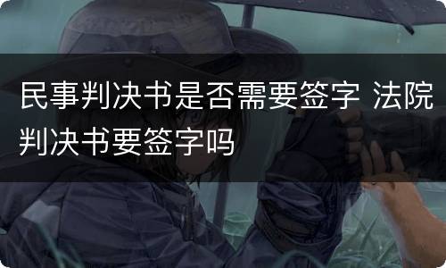 民事判决书是否需要签字 法院判决书要签字吗