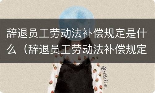 辞退员工劳动法补偿规定是什么（辞退员工劳动法补偿规定是什么意思）
