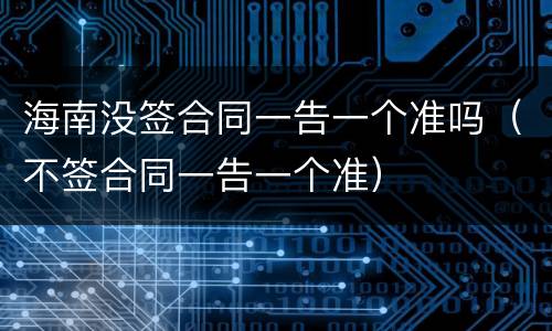 海南没签合同一告一个准吗（不签合同一告一个准）