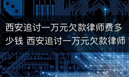 西安追讨一万元欠款律师费多少钱 西安追讨一万元欠款律师费多少钱啊