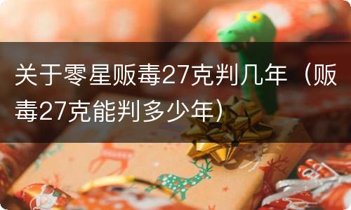 关于零星贩毒27克判几年（贩毒27克能判多少年）