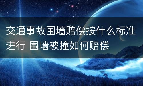交通事故围墙赔偿按什么标准进行 围墙被撞如何赔偿