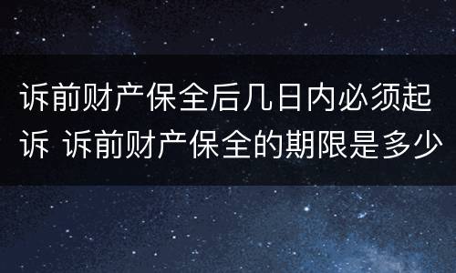 诉前财产保全后几日内必须起诉 诉前财产保全的期限是多少天