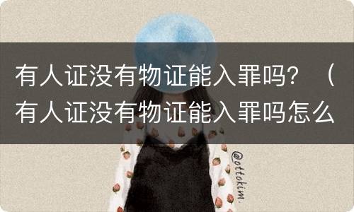 有人证没有物证能入罪吗？（有人证没有物证能入罪吗怎么处理）