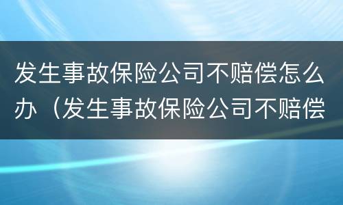 发生事故保险公司不赔偿怎么办（发生事故保险公司不赔偿怎么办理）