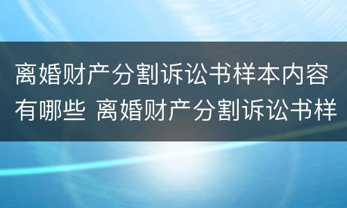 离婚财产分割诉讼书样本内容有哪些 离婚财产分割诉讼书样本内容有哪些要求