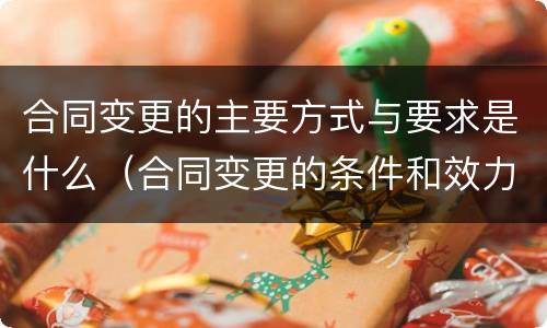 合同变更的主要方式与要求是什么（合同变更的条件和效力）