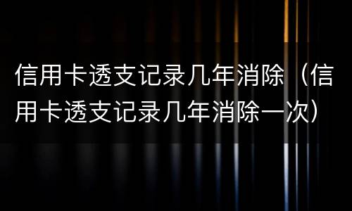 信用卡透支记录几年消除（信用卡透支记录几年消除一次）