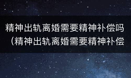 精神出轨离婚需要精神补偿吗（精神出轨离婚需要精神补偿吗）