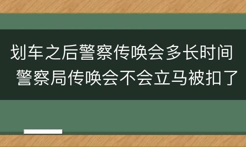划车之后警察传唤会多长时间 警察局传唤会不会立马被扣了