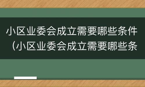 小区业委会成立需要哪些条件（小区业委会成立需要哪些条件和手续）