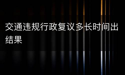 交通违规行政复议多长时间出结果