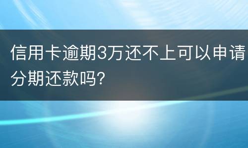 信用卡逾期3万还不上可以申请分期还款吗？