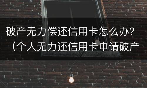 破产无力偿还信用卡怎么办？（个人无力还信用卡申请破产）