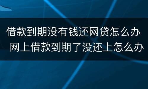 借款到期没有钱还网贷怎么办 网上借款到期了没还上怎么办