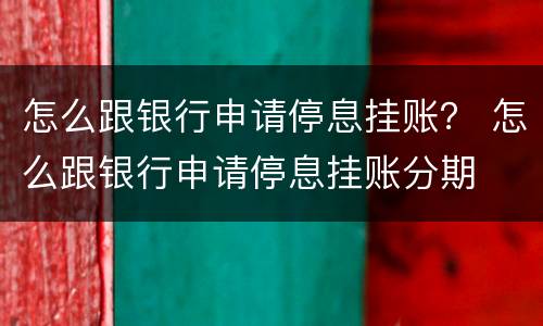 怎么跟银行申请停息挂账？ 怎么跟银行申请停息挂账分期
