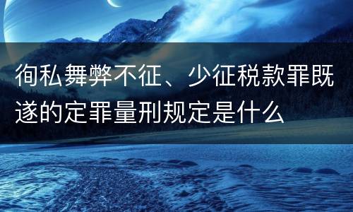 徇私舞弊不征、少征税款罪既遂的定罪量刑规定是什么