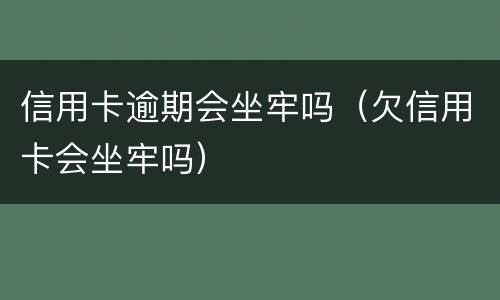 信用卡逾期会坐牢吗（欠信用卡会坐牢吗）